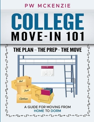 College Move-In 101 the Plan the Prep the Move: A Guide for Moving from Home to Dorm by McKenzie, Pw