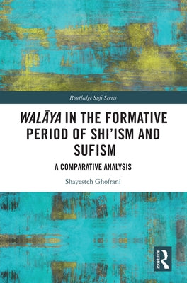 Walāya in the Formative Period of Shi'ism and Sufism: A Comparative Analysis by Ghofrani, Shayesteh