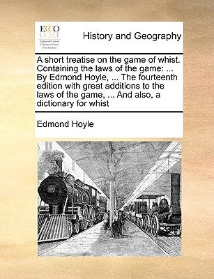 A Short Treatise on the Game of Whist. Containing the Laws of the Game: ... by Edmond Hoyle, ... the Fourteenth Edition with Great Additions to the La by Hoyle, Edmond