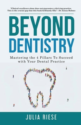 Beyond Dentistry - Mastering the 4 Pillars To Succeed with Your Dental Practice by Riese, Julia