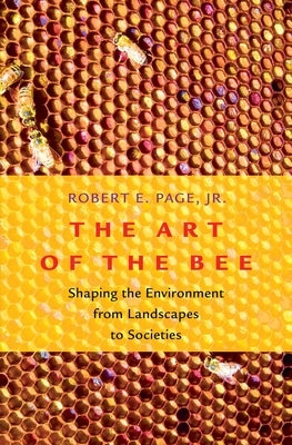 Art of the Bee: Shaping the Environment from Landscapes to Societies by Page, Robert E.