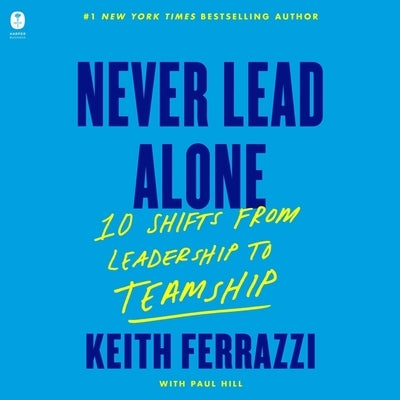 Never Lead Alone: 10 Shifts from Leadership to Teamship by Ferrazzi, Keith