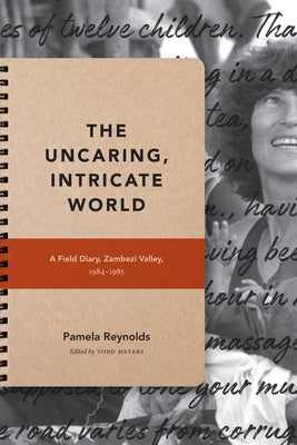 The Uncaring, Intricate World: A Field Diary, Zambezi Valley, 1984-1985 by Reynolds, Pamela