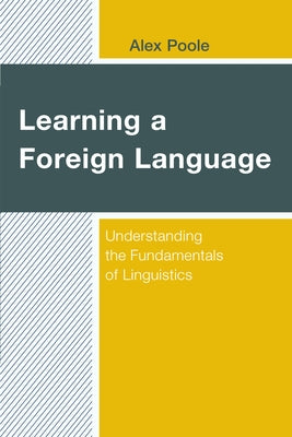 Learning a Foreign Language: Understanding the Fundamentals of Linguistics by Poole, Alex