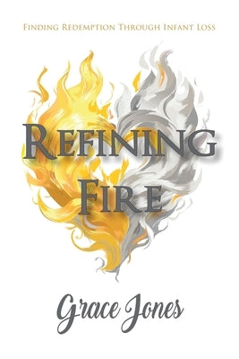 Refining Fire: Finding Redemption Through Infant Loss by Jones, Grace