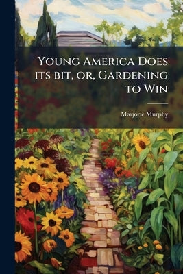 Young America Does its bit, or, Gardening to Win by Murphy, Marjorie [From Old Catalog]