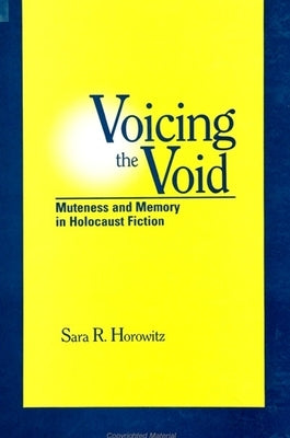 Voicing the Void: Muteness and Memory in Holocaust Fiction by Horowitz, Sara R.