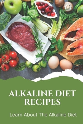 Alkaline Diet Recipes: Learn About The Alkaline Diet: Alkaline Cookbook by Platenburg, Randolph