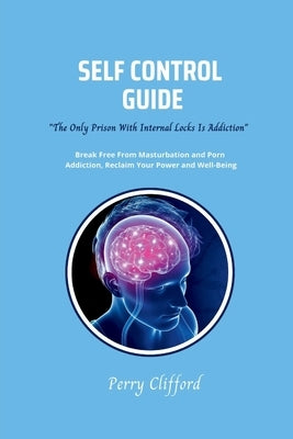 Self Control Guide: Break Free From Masturbation and Porn Addiction, Reclaim Your Power and Well-being by Clifford, Perry