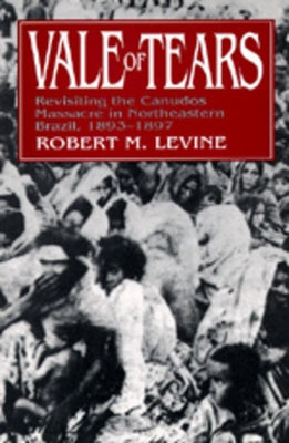 Vale of Tears: Revisiting the Canudos Massacre in Northeastern Brazil, 1893-1897 by Levine, Robert M.