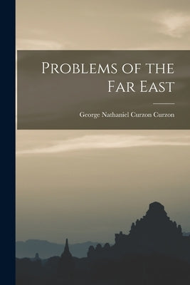 Problems of the Far East by Curzon, George Nathaniel Curzon