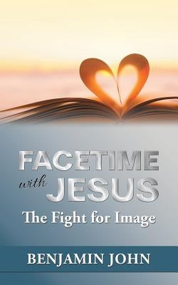 Facetime with Jesus: The Fight for Image by John, Benjamin