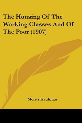 The Housing Of The Working Classes And Of The Poor (1907) by Kaufman, Moritz