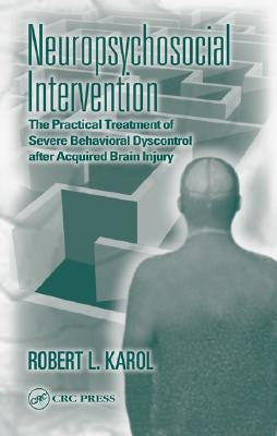 Neuropsychosocial Intervention: The Practical Treatment of Severe Behavioral Dyscontrol After Acquired Brain Injury by Karol, Robert L.
