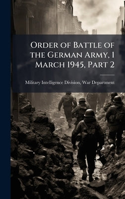 Order of Battle of the German Army, 1 March 1945, Part 2 by Military Intelligence Division, War D.