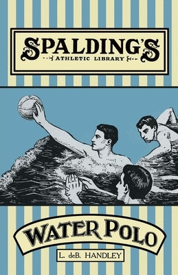 Spalding's Athletic Library - How to Play Water Polo by Handley, L. De B.