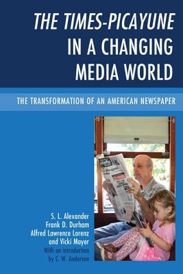 The Times-Picayune in a Changing Media World: The Transformation of an American Newspaper by Alexander, S. L.