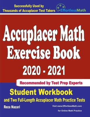 Accuplacer Math Exercise Book 2020-2021: Student Workbook and Two Full-Length Accuplacer Math Practice Tests by Nazari, Reza