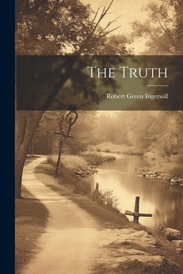 The Truth by Ingersoll, Robert Green 1833-1899