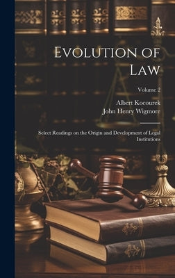 Evolution of Law: Select Readings on the Origin and Development of Legal Institutions; Volume 2 by Wigmore, John Henry