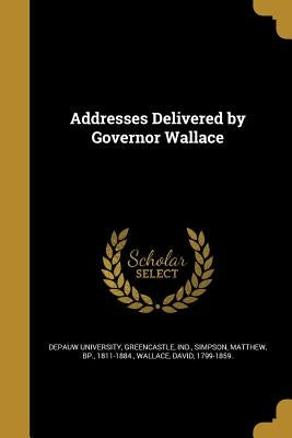 Addresses Delivered by Governor Wallace by Depauw University, Greencastle Ind