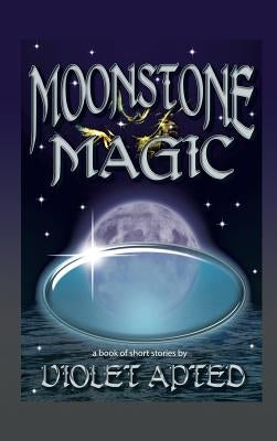 Moonstone Magic: A Book of Short Stories by Violet Apted by Apted, Violet