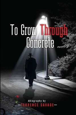 To Grow Through Concrete by Savage, Terrence