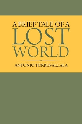 A Brief Tale of a Lost World by Torres-Alcala, Antonio