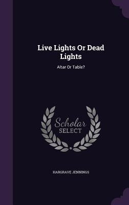 Live Lights Or Dead Lights: Altar Or Table? by Jennings, Hargrave