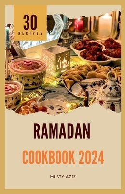Ramadan Cookbook 2024: 30 Nourishing Recipes for Sahur, Iftar and Eid by Aziz, Musty