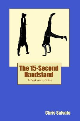 The 15-Second Handstand: A Beginner's Guide by Salvato, Chris