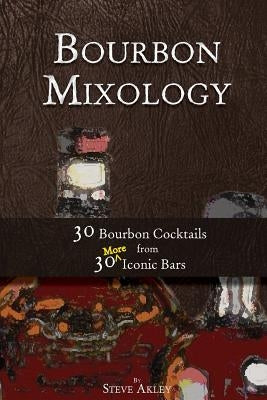 Bourbon Mixology: 30 Bourbon Cocktails from 30 More Iconic Bars by Akley, Steve