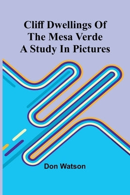 Cliff Dwellings Of The Mesa Verde: A Study In Pictures by Watson, Don