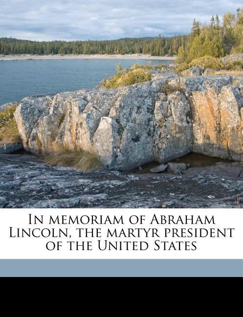 In Memoriam of Abraham Lincoln, the Martyr President of the United States by Bancroft, George