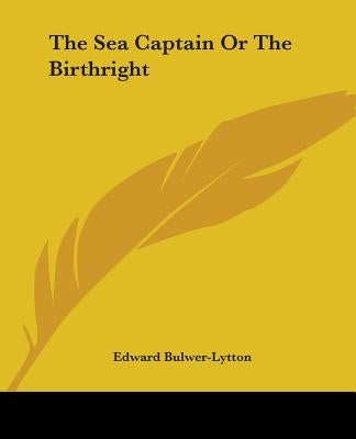 The Sea Captain Or The Birthright by Bulwer-Lytton, Edward