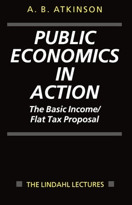 Public Economics in Action (the Basic Income/Flat Tax Proposal) by Atkinson, Anthony B.