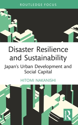 Disaster Resilience and Sustainability: Japan's Urban Development and Social Capital by Nakanishi, Hitomi