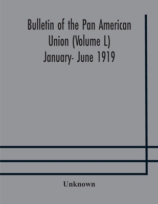 Bulletin Of The Pan American Union (Volume L) January- June 1919 by Unknown