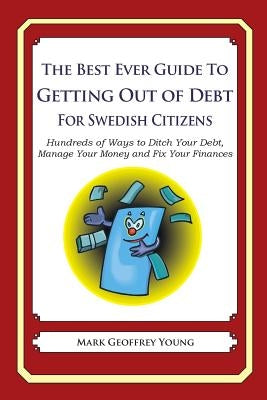 The Best Ever Guide to Getting Out of Debt for Swedish Citizens: Hundreds of Ways to Ditch Your Debt, Manage Your Money and Fix Your Finances by Young, Mark Geoffrey