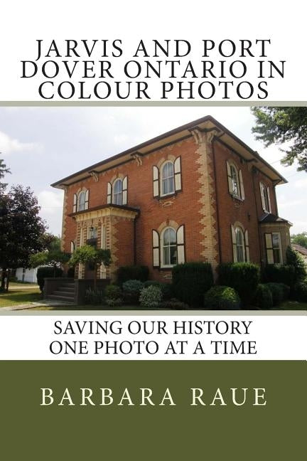 Jarvis and Port Dover Ontario in Colour Photos: Saving Our History One Photo at a Time by Raue, Barbara