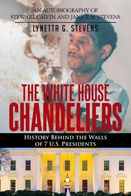 The White House Chandeliers: History Behind The Walls of 7 U.S. Presidents by Stevens, Lynetta G.