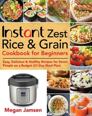 Instant Zest Rice & Grain Cookbook for Beginners by Jamsen, Megan