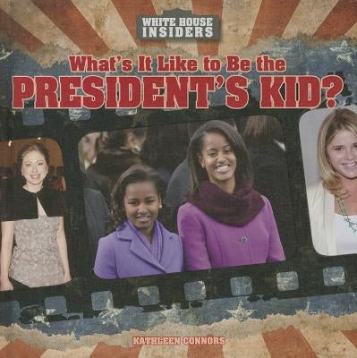 What's It Like to Be the President's Kid? by Connors, Kathleen