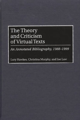 The Theory and Criticism of Virtual Texts: An Annotated Bibliography, 1988-1999 by Hawkes, Lory