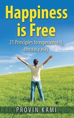 Happiness is Free: 21 Principles to Experience It the Easy Way by Kami, Provin