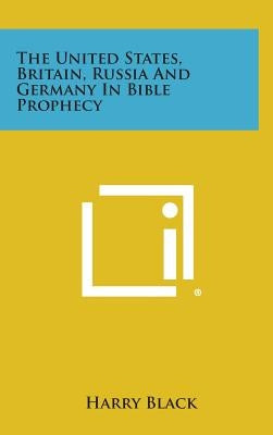 The United States, Britain, Russia and Germany in Bible Prophecy by Black, Harry