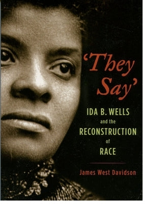They Say: Ida B. Wells and the Reconstruction of Race by Davidson, James West