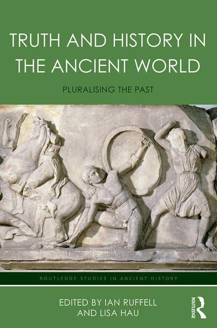 Truth and History in the Ancient World: Pluralising the Past by Hau, Lisa