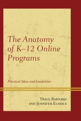 The Anatomy of K-12 Online Programs: Practical Ideas and Guidelines by Barnard, Doug