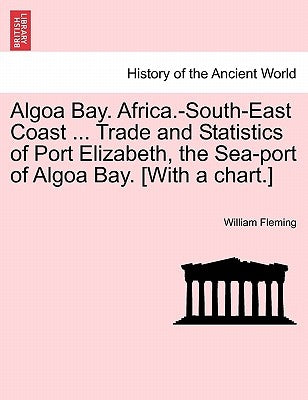Algoa Bay. Africa.-South-East Coast ... Trade and Statistics of Port Elizabeth, the Sea-Port of Algoa Bay. [With a Chart.] by Fleming, William